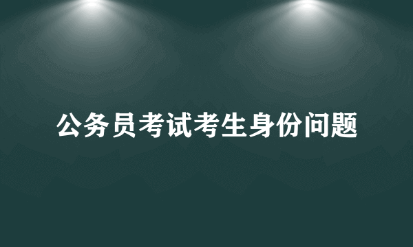 公务员考试考生身份问题