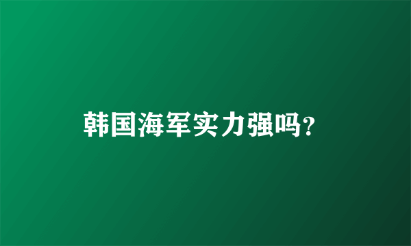 韩国海军实力强吗？