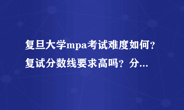 复旦大学mpa考试难度如何？复试分数线要求高吗？分数线是多少？