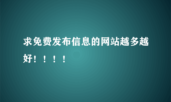 求免费发布信息的网站越多越好！！！！