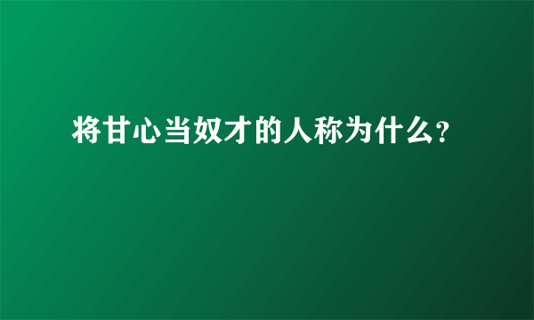 将甘心当奴才的人称为什么？