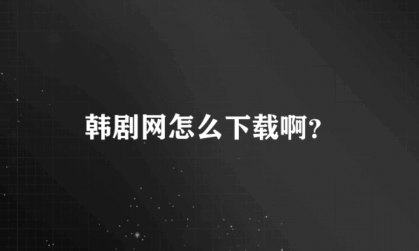 韩剧网怎么下载啊？