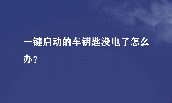 一键启动的车钥匙没电了怎么办？