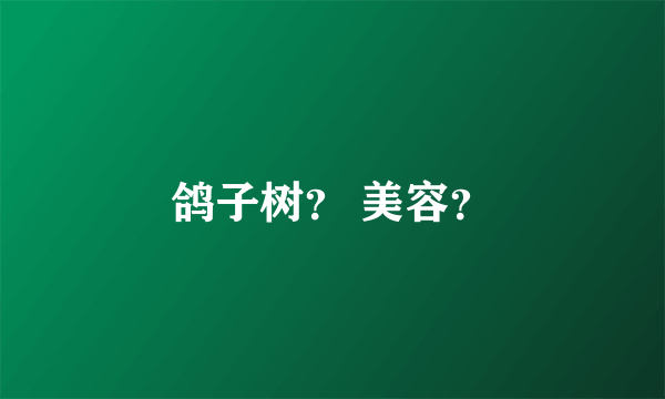 鸽子树？ 美容？