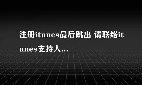 注册itunes最后跳出 请联络itunes支持人员以完成此交易 是什么回事？