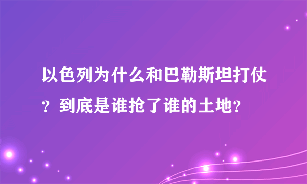 以色列为什么和巴勒斯坦打仗？到底是谁抢了谁的土地？