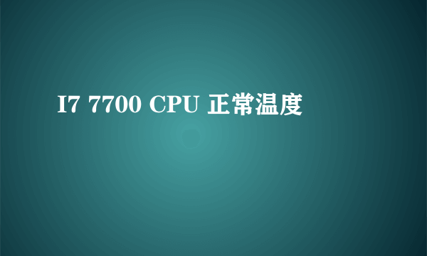 I7 7700 CPU 正常温度