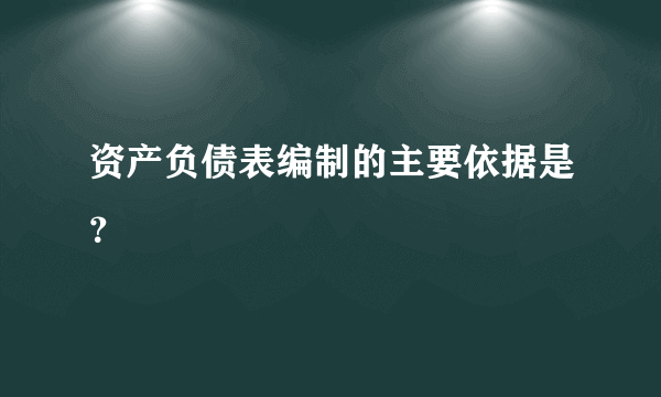 资产负债表编制的主要依据是？