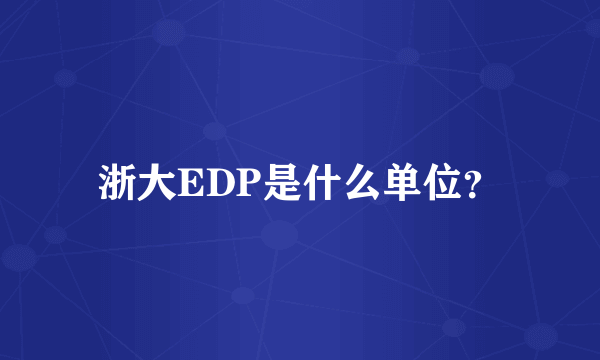 浙大EDP是什么单位？