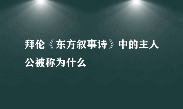 拜伦《东方叙事诗》中的主人公被称为什么