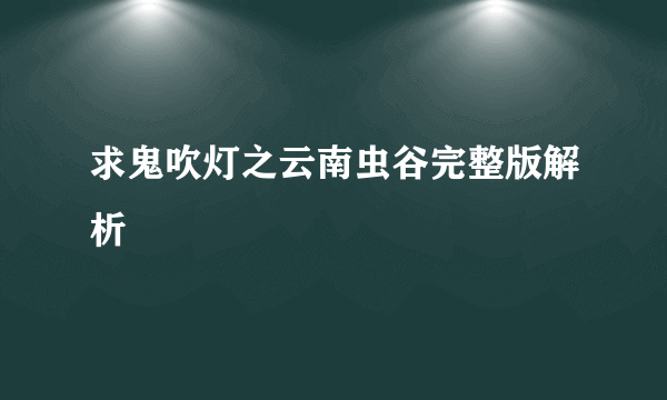 求鬼吹灯之云南虫谷完整版解析