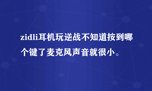 zidli耳机玩逆战不知道按到哪个键了麦克风声音就很小。