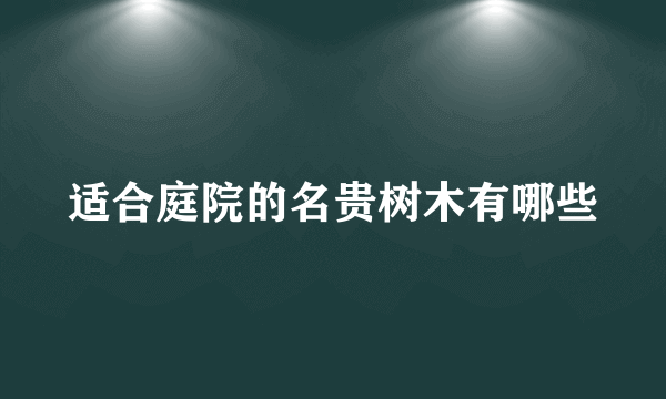 适合庭院的名贵树木有哪些