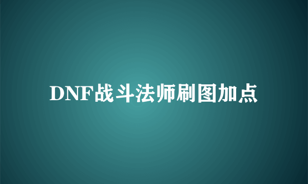 DNF战斗法师刷图加点