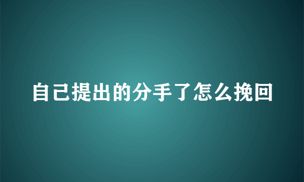 自己提出的分手了怎么挽回