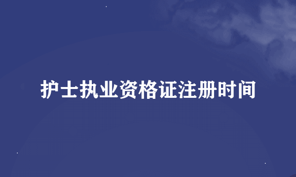 护士执业资格证注册时间