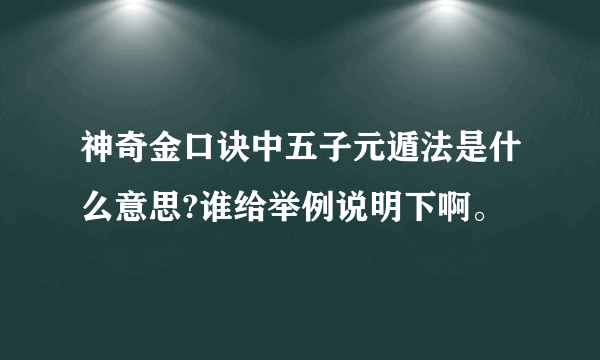 神奇金口诀中五子元遁法是什么意思?谁给举例说明下啊。