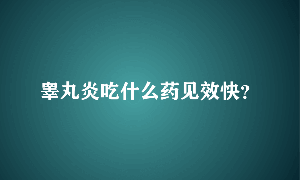 睾丸炎吃什么药见效快？