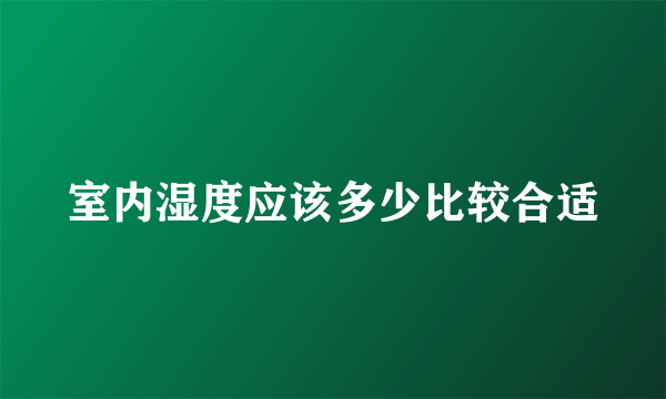 室内湿度应该多少比较合适