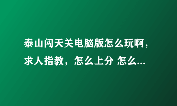 泰山闯天关电脑版怎么玩啊，求人指教，怎么上分 怎么开始，等等等等