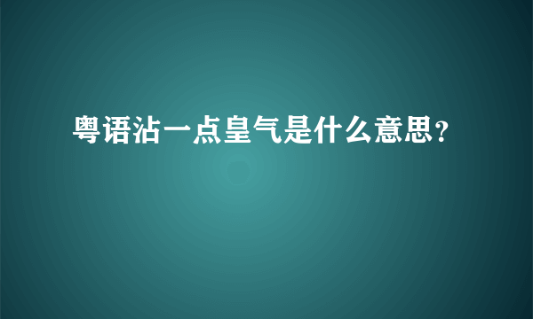 粤语沾一点皇气是什么意思？