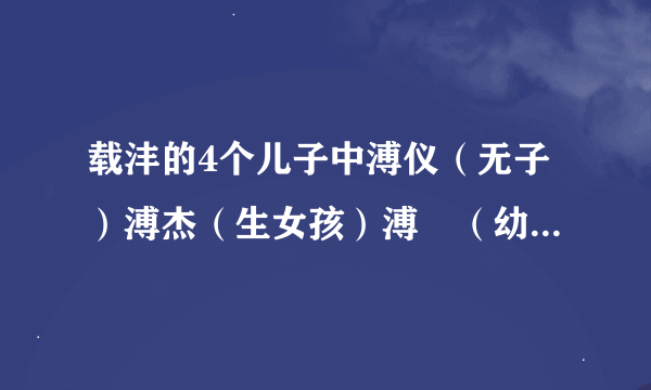 载沣的4个儿子中溥仪（无子）溥杰（生女孩）溥倛（幼殇）溥任（三子二女）子依次为金毓嶂 金毓峑 金毓岚