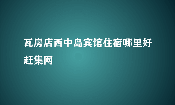 瓦房店西中岛宾馆住宿哪里好赶集网