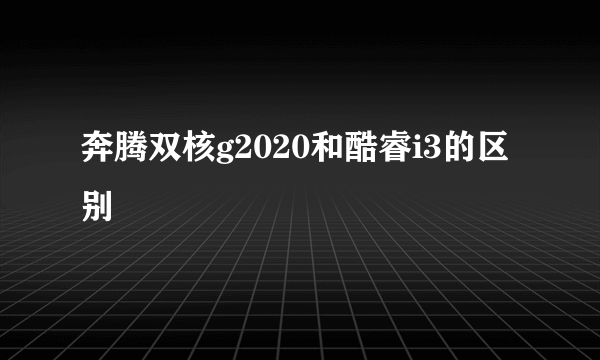 奔腾双核g2020和酷睿i3的区别