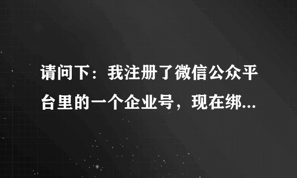 请问下：我注册了微信公众平台里的一个企业号，现在绑定了自己的微信，请问如何解除绑定呢？