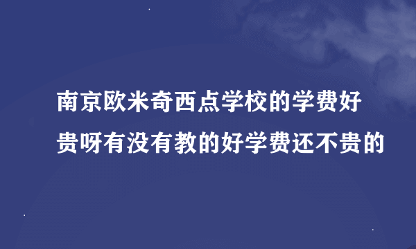 南京欧米奇西点学校的学费好贵呀有没有教的好学费还不贵的