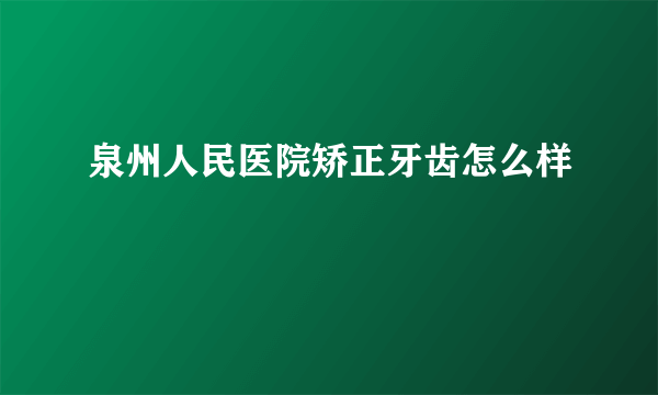 泉州人民医院矫正牙齿怎么样