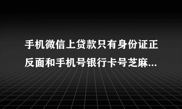 手机微信上贷款只有身份证正反面和手机号银行卡号芝麻分截图会被访问到通讯录吗