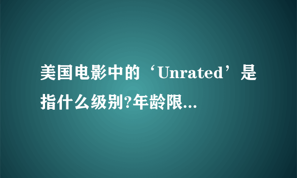 美国电影中的‘Unrated’是指什么级别?年龄限制是多少?