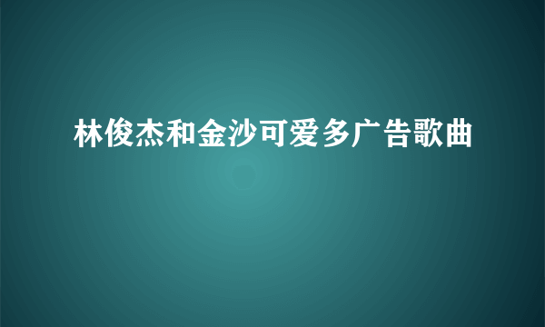 林俊杰和金沙可爱多广告歌曲