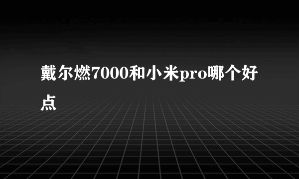 戴尔燃7000和小米pro哪个好点