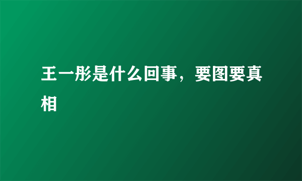 王一彤是什么回事，要图要真相