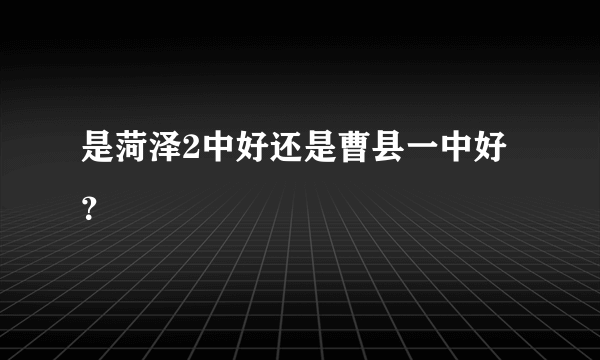 是菏泽2中好还是曹县一中好？