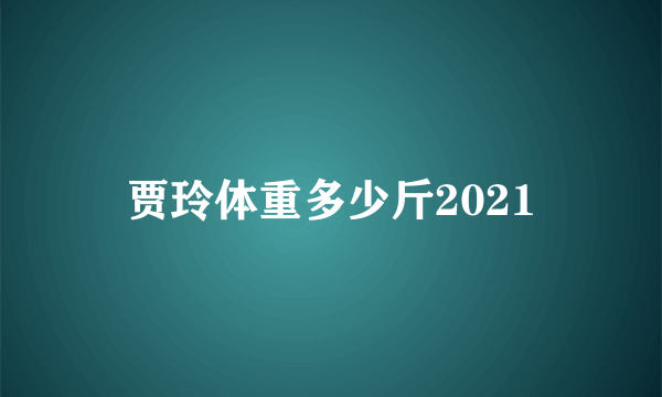 贾玲体重多少斤2021