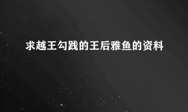 求越王勾践的王后雅鱼的资料