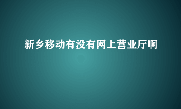 新乡移动有没有网上营业厅啊