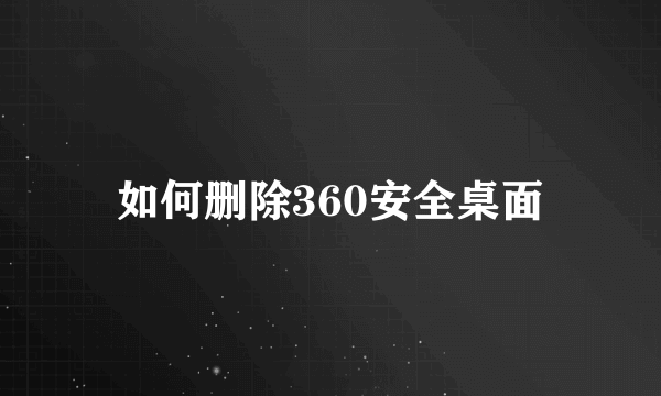 如何删除360安全桌面