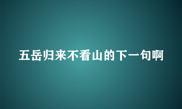 五岳归来不看山的下一句啊