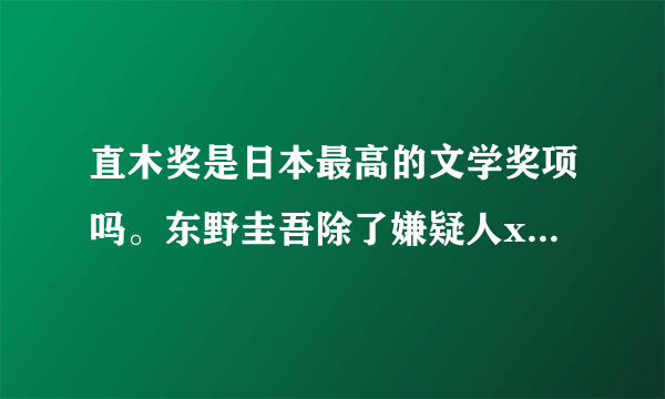 直木奖是日本最高的文学奖项吗。东野圭吾除了嫌疑人x的献身和白夜行还有哪些可读性不错的作品