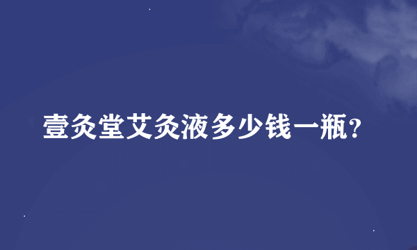 壹灸堂艾灸液多少钱一瓶？