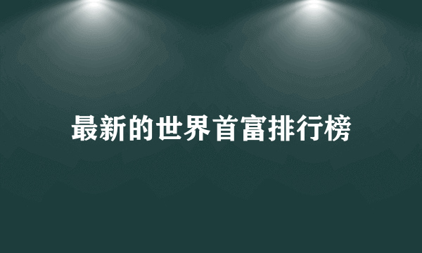 最新的世界首富排行榜