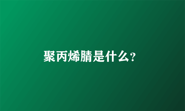 聚丙烯腈是什么？