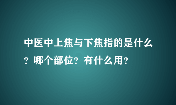 中医中上焦与下焦指的是什么？哪个部位？有什么用？