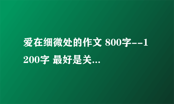 爱在细微处的作文 800字--1200字 最好是关于朋友的！