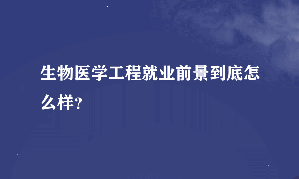 生物医学工程就业前景到底怎么样？