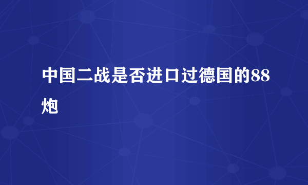 中国二战是否进口过德国的88炮